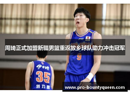 周琦正式加盟新疆男篮重返故乡球队助力冲击冠军 周琦正式加盟新疆男篮重返故乡球队助力冲击冠军