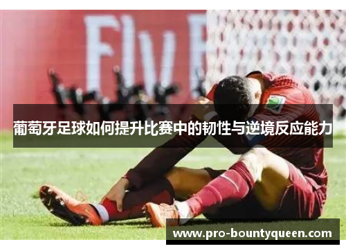 葡萄牙足球如何提升比赛中的韧性与逆境反应能力