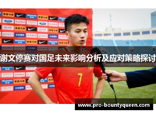 谢文停赛对国足未来影响分析及应对策略探讨 谢文停赛对国足未来影响分析及应对策略探讨