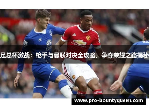 足总杯激战:枪手与曼联对决全攻略,争夺荣耀之路揭秘 足总杯激战:枪手与曼联对决全攻略,争夺荣耀之路揭秘