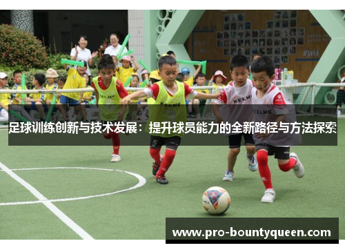 足球训练创新与技术发展:提升球员能力的全新路径与方法探索 足球训练创新与技术发展:提升球员能力的全新路径与方法探索