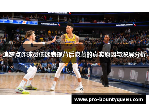 追梦点评球员低迷表现背后隐藏的真实原因与深层分析 追梦点评球员低迷表现背后隐藏的真实原因与深层分析