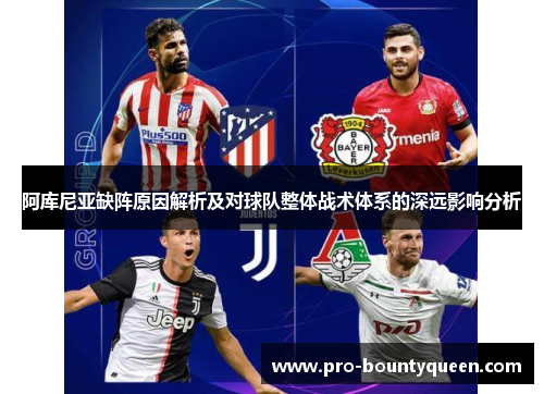 阿库尼亚缺阵原因解析及对球队整体战术体系的深远影响分析 阿库尼亚缺阵原因解析及对球队整体战术体系的深远影响分析