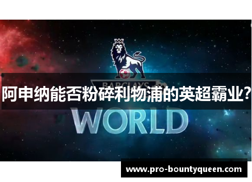 阿申纳能否粉碎利物浦的英超霸业? 阿申纳能否粉碎利物浦的英超霸业?