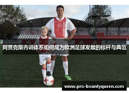 阿贾克斯青训体系如何成为欧洲足球发展的标杆与典范 阿贾克斯青训体系如何成为欧洲足球发展的标杆与典范