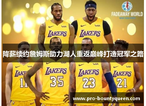 降薪续约詹姆斯助力湖人重返巅峰打造冠军之路 降薪续约詹姆斯助力湖人重返巅峰打造冠军之路