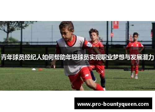 青年球员经纪人如何帮助年轻球员实现职业梦想与发展潜力