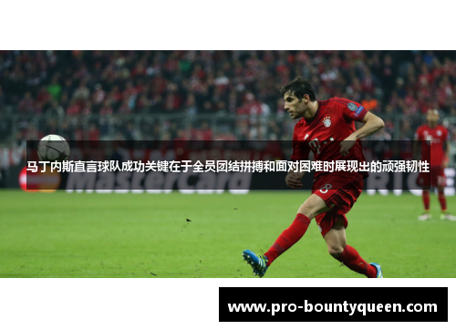 马丁内斯直言球队成功关键在于全员团结拼搏和面对困难时展现出的顽强韧性