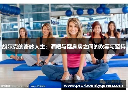 胡尔克的奇妙人生：酒吧与健身房之间的欢笑与坚持