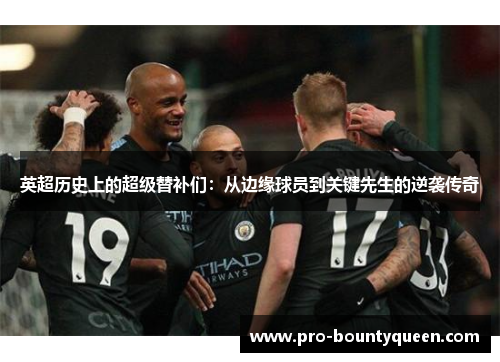 英超历史上的超级替补们：从边缘球员到关键先生的逆袭传奇