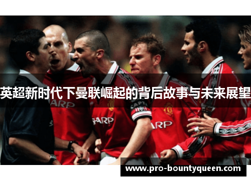 英超新时代下曼联崛起的背后故事与未来展望 英超新时代下曼联崛起的背后故事与未来展望
