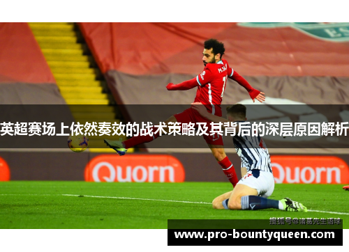 英超赛场上依然奏效的战术策略及其背后的深层原因解析