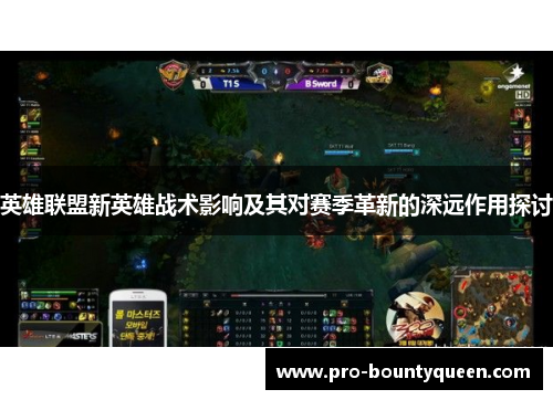 英雄联盟新英雄战术影响及其对赛季革新的深远作用探讨 英雄联盟新英雄战术影响及其对赛季革新的深远作用探讨