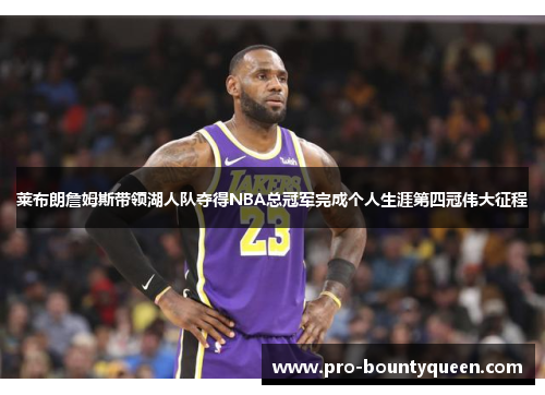 莱布朗詹姆斯带领湖人队夺得NBA总冠军完成个人生涯第四冠伟大征程 莱布朗詹姆斯带领湖人队夺得NBA总冠军完成个人生涯第四冠伟大征程