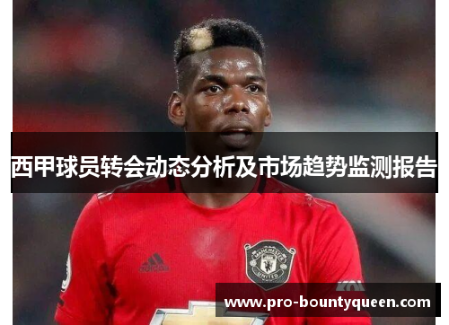 西甲球员转会动态分析及市场趋势监测报告 西甲球员转会动态分析及市场趋势监测报告