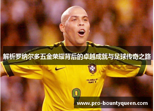 解析罗纳尔多五金荣耀背后的卓越成就与足球传奇之路