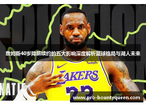詹姆斯40岁降薪续约的五大影响深度解析篮球格局与湖人未来 詹姆斯40岁降薪续约的五大影响深度解析篮球格局与湖人未来