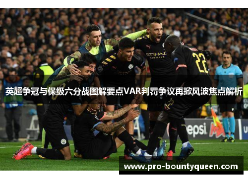 英超争冠与保级六分战图解要点VAR判罚争议再掀风波焦点解析