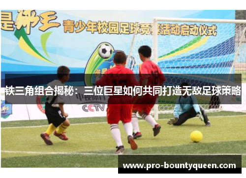 铁三角组合揭秘:三位巨星如何共同打造无敌足球策略 铁三角组合揭秘:三位巨星如何共同打造无敌足球策略
