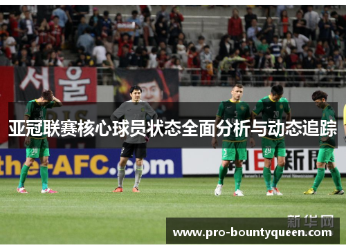 亚冠联赛核心球员状态全面分析与动态追踪 亚冠联赛核心球员状态全面分析与动态追踪