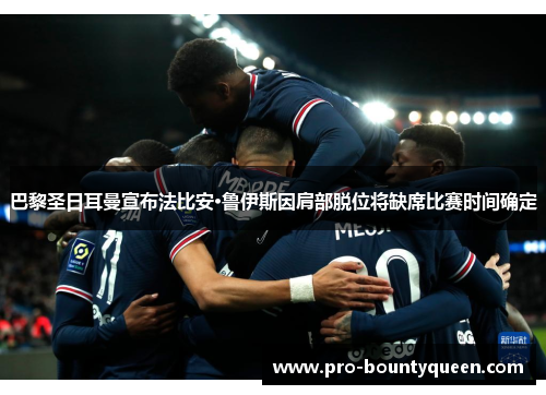 巴黎圣日耳曼宣布法比安·鲁伊斯因肩部脱位将缺席比赛时间确定 巴黎圣日耳曼宣布法比安·鲁伊斯因肩部脱位将缺席比赛时间确定
