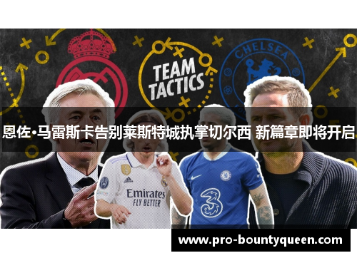 恩佐·马雷斯卡告别莱斯特城执掌切尔西 新篇章即将开启