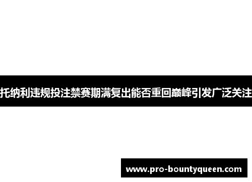 托纳利违规投注禁赛期满复出能否重回巅峰引发广泛关注 托纳利违规投注禁赛期满复出能否重回巅峰引发广泛关注