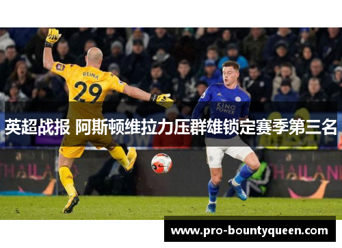 英超战报 阿斯顿维拉力压群雄锁定赛季第三名 英超战报 阿斯顿维拉力压群雄锁定赛季第三名