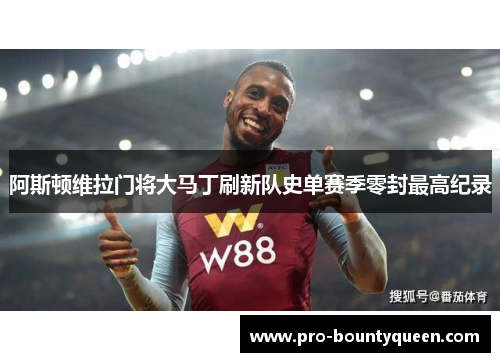 阿斯顿维拉门将大马丁刷新队史单赛季零封最高纪录 阿斯顿维拉门将大马丁刷新队史单赛季零封最高纪录