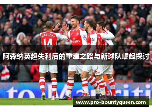 阿森纳英超失利后的重建之路与新球队崛起探讨