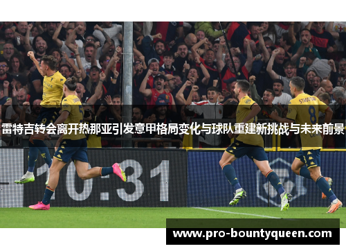 雷特吉转会离开热那亚引发意甲格局变化与球队重建新挑战与未来前景 雷特吉转会离开热那亚引发意甲格局变化与球队重建新挑战与未来前景