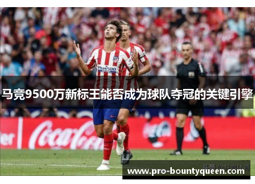 马竞9500万新标王能否成为球队夺冠的关键引擎