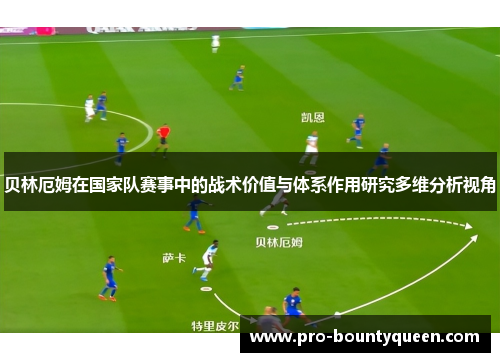 贝林厄姆在国家队赛事中的战术价值与体系作用研究多维分析视角